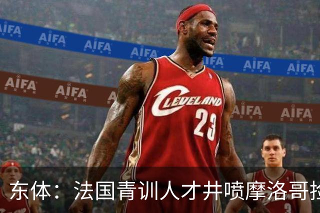东体：法国青训人才井喷摩洛哥捡便宜，争取布阿迪时展现极大诚意