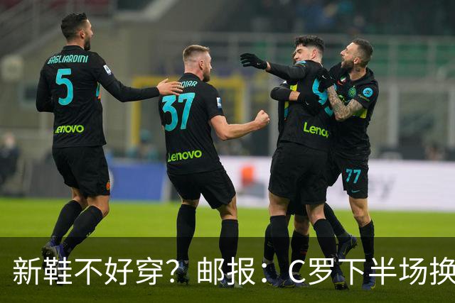 新鞋不好穿？邮报：C罗下半场换掉金色定制战靴，给耐克出了难题