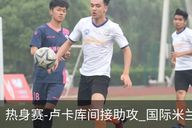 热身赛-卢卡库间接助攻 国际米兰2球落后2-2追平