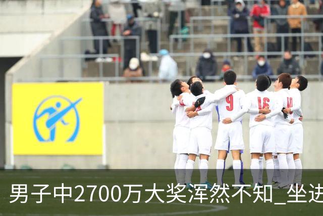 男子中2700万大奖浑然不知 坐进兑奖室直发懵