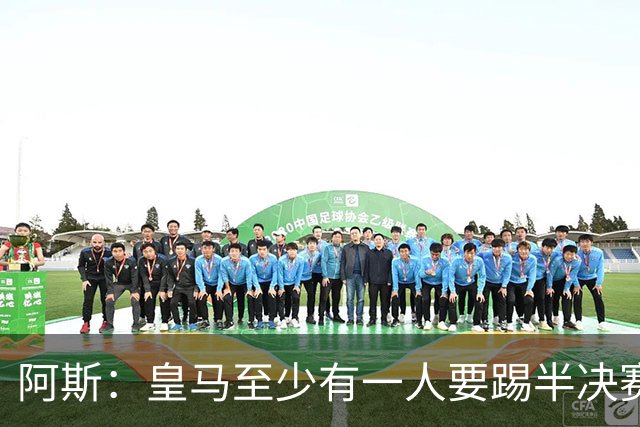 阿斯：皇马至少有一人要踢半决赛，新赛季首轮对皇社确定将推迟